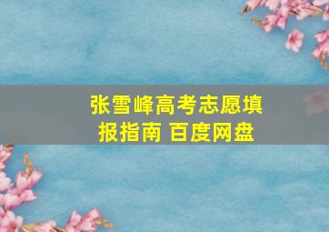 张雪峰高考志愿填报指南 百度网盘